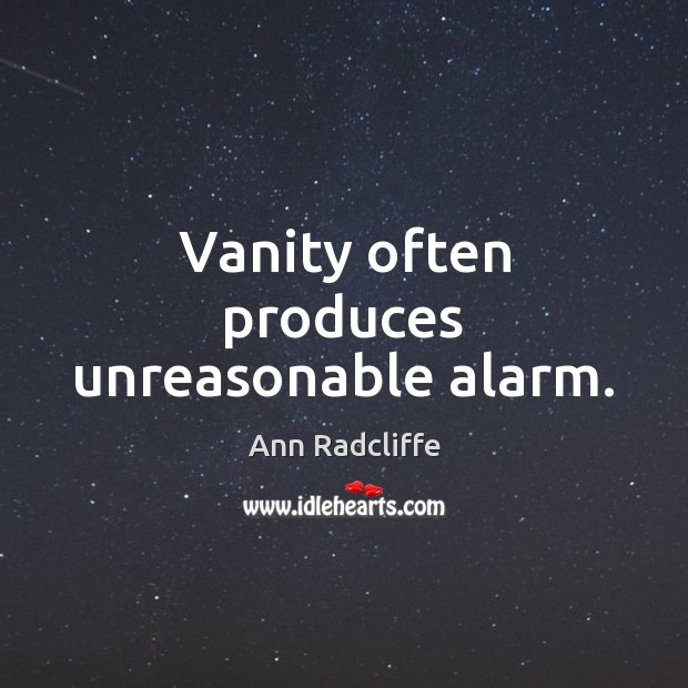 Vanity often produces unreasonable alarm. Ann Radcliffe Picture Quote