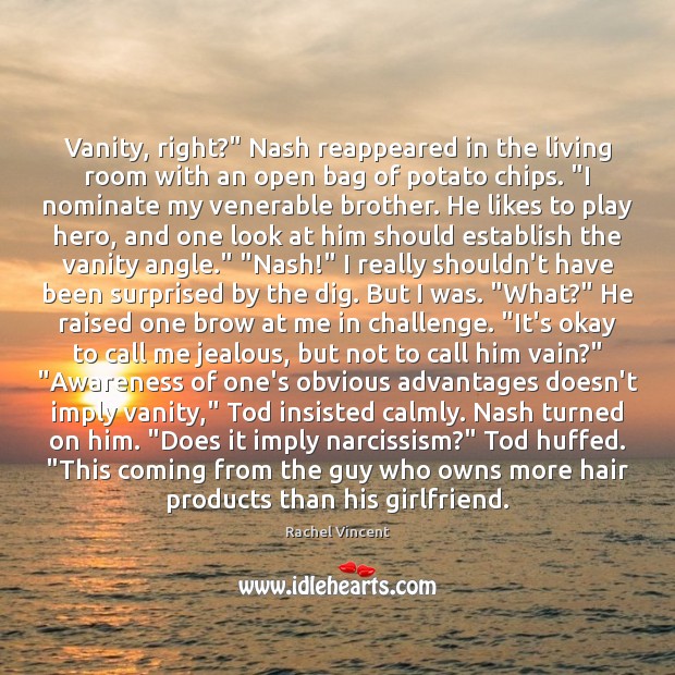Vanity, right?” Nash reappeared in the living room with an open bag Rachel Vincent Picture Quote