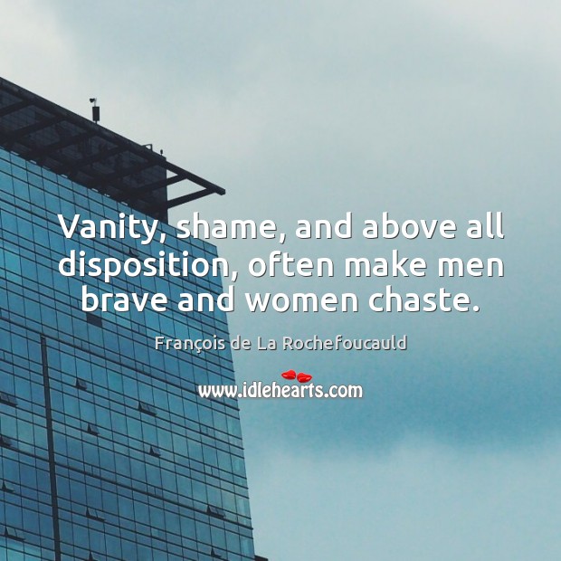 Vanity, shame, and above all disposition, often make men brave and women chaste. Image