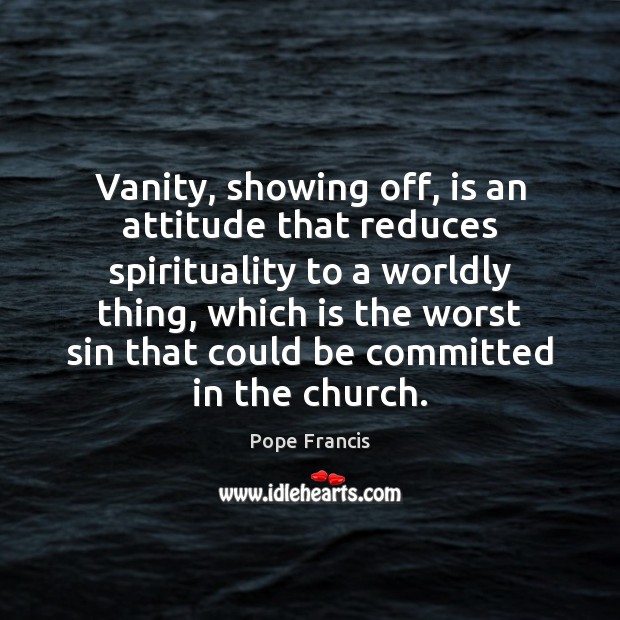 Vanity, showing off, is an attitude that reduces spirituality to a worldly 