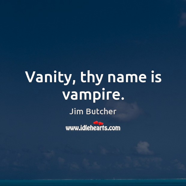 Vanity, thy name is vampire. Jim Butcher Picture Quote