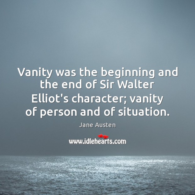 Vanity was the beginning and the end of Sir Walter Elliot’s character; Jane Austen Picture Quote