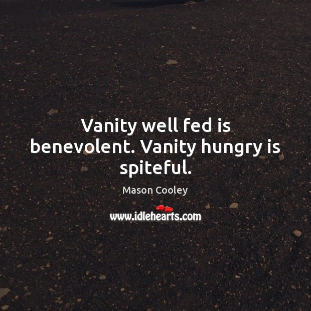 Vanity well fed is benevolent. Vanity hungry is spiteful. Mason Cooley Picture Quote
