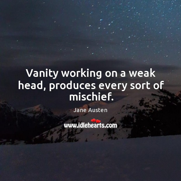 Vanity working on a weak head, produces every sort of mischief. Image