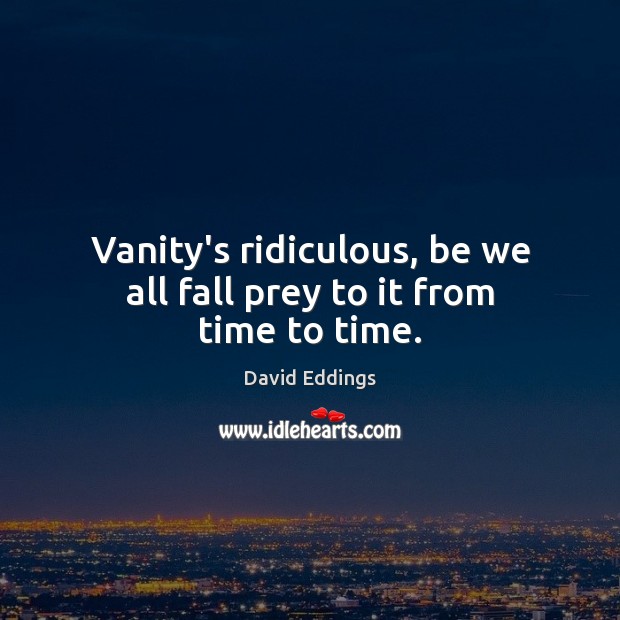 Vanity’s ridiculous, be we all fall prey to it from time to time. David Eddings Picture Quote