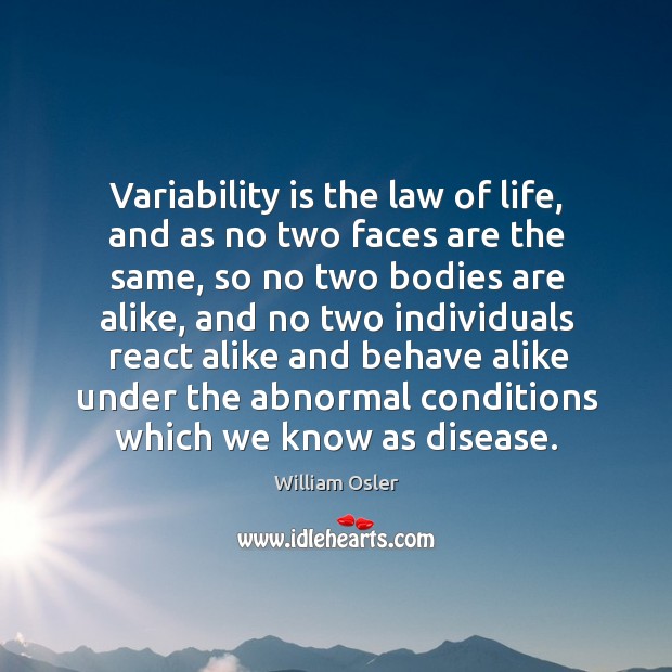 Variability is the law of life, and as no two faces are the same William Osler Picture Quote