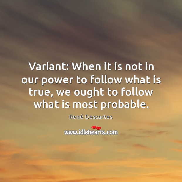 Variant: When it is not in our power to follow what is René Descartes Picture Quote