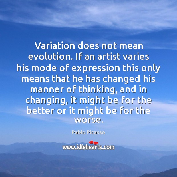 Variation does not mean evolution. If an artist varies his mode of Pablo Picasso Picture Quote