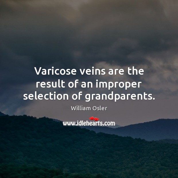 Varicose veins are the result of an improper selection of grandparents. 