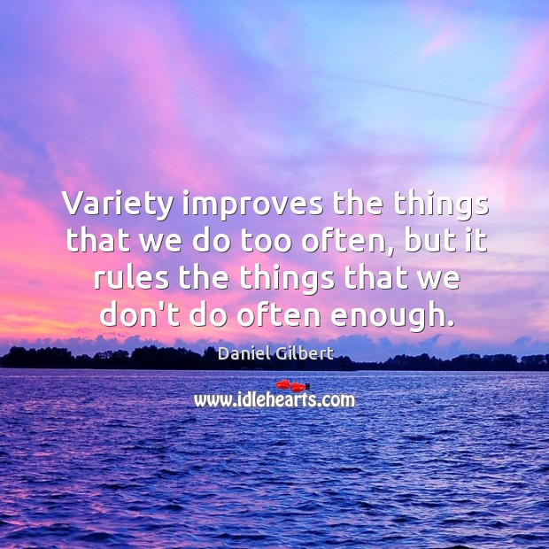 Variety improves the things that we do too often, but it rules Daniel Gilbert Picture Quote