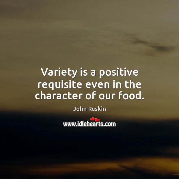Variety is a positive requisite even in the character of our food. John Ruskin Picture Quote