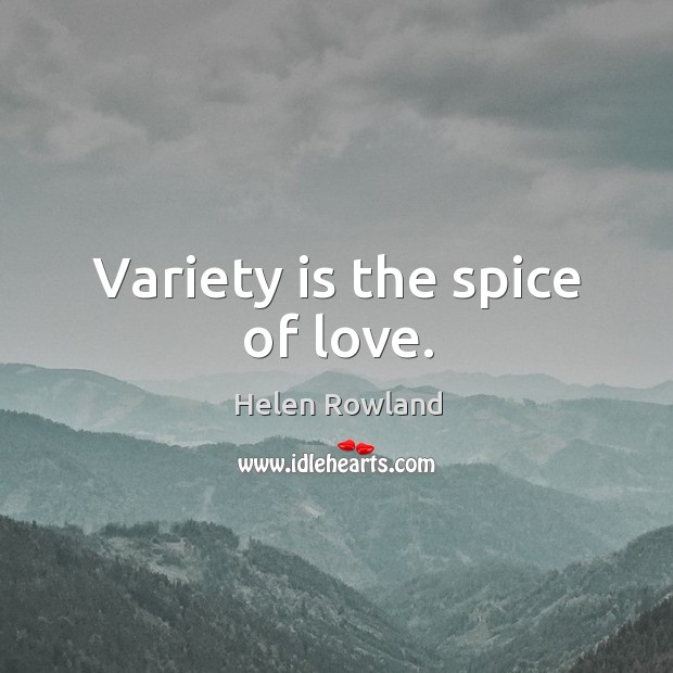 Variety is the spice of love. Helen Rowland Picture Quote