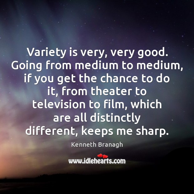Variety is very, very good. Going from medium to medium, if you Kenneth Branagh Picture Quote