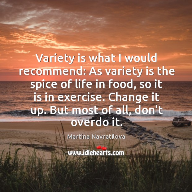 Variety is what I would recommend: As variety is the spice of Martina Navratilova Picture Quote