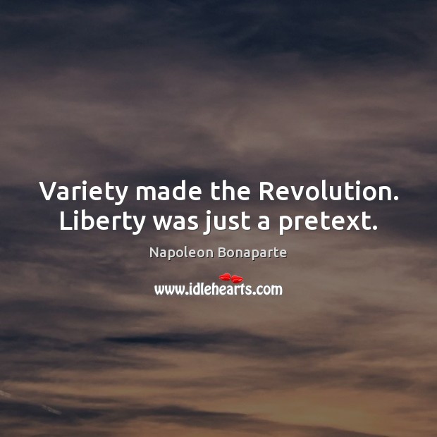 Variety made the Revolution. Liberty was just a pretext. Napoleon Bonaparte Picture Quote