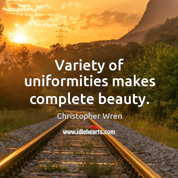 Variety of uniformities makes complete beauty. Christopher Wren Picture Quote