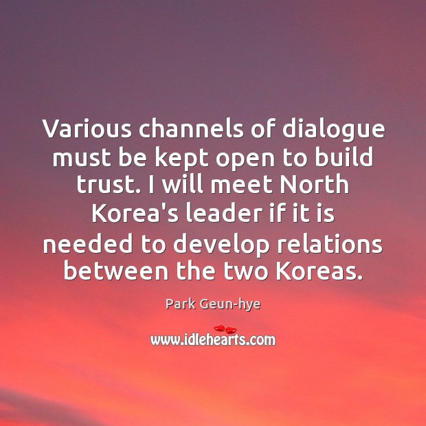 Various channels of dialogue must be kept open to build trust. I Park Geun-hye Picture Quote