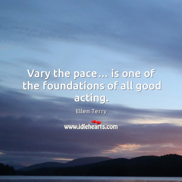 Vary the pace… is one of the foundations of all good acting. Ellen Terry Picture Quote