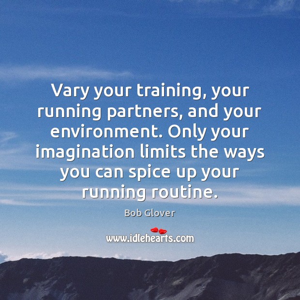 Vary your training, your running partners, and your environment. Only your imagination Environment Quotes Image