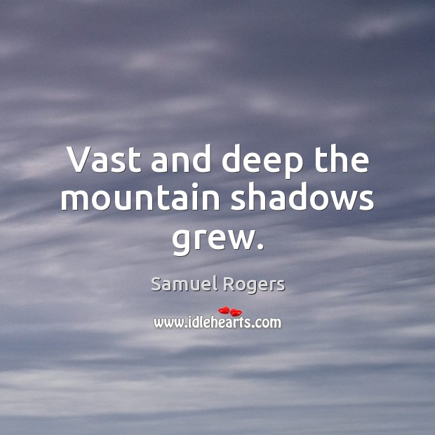 Vast and deep the mountain shadows grew. Samuel Rogers Picture Quote
