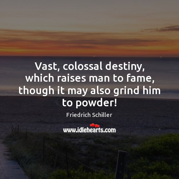 Vast, colossal destiny, which raises man to fame, though it may also grind him to powder! Friedrich Schiller Picture Quote