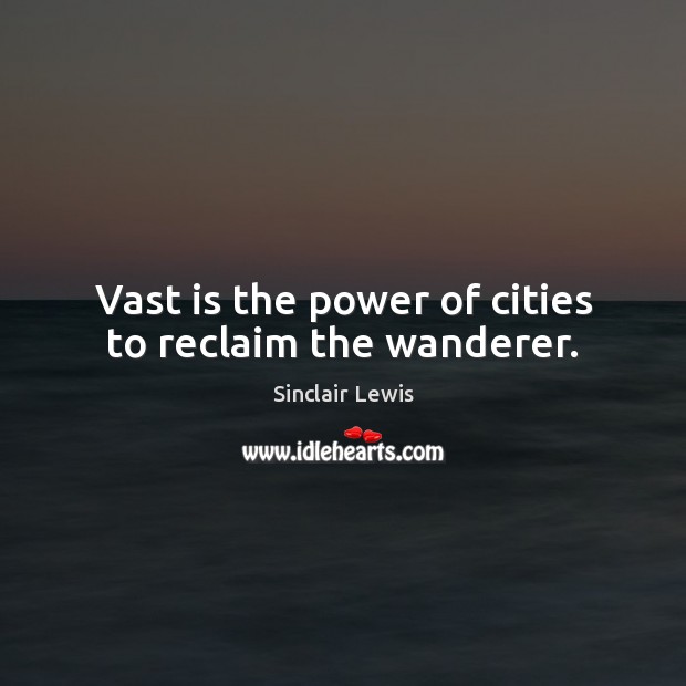 Vast is the power of cities to reclaim the wanderer. Sinclair Lewis Picture Quote