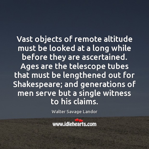 Vast objects of remote altitude must be looked at a long while Walter Savage Landor Picture Quote