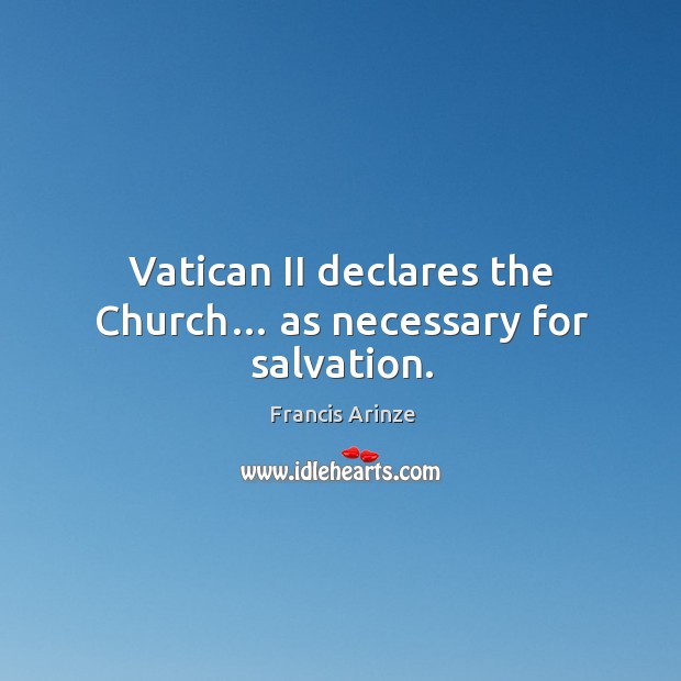 Vatican ii declares the church… as necessary for salvation. Francis Arinze Picture Quote