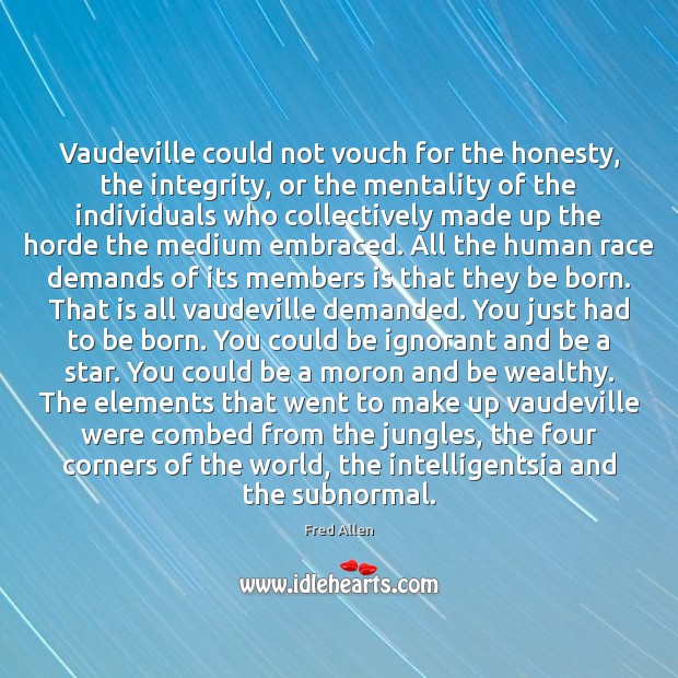Vaudeville could not vouch for the honesty, the integrity, or the mentality Fred Allen Picture Quote