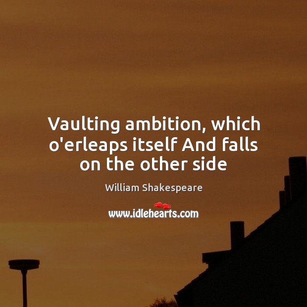 Vaulting ambition, which o’erleaps itself And falls on the other side Image