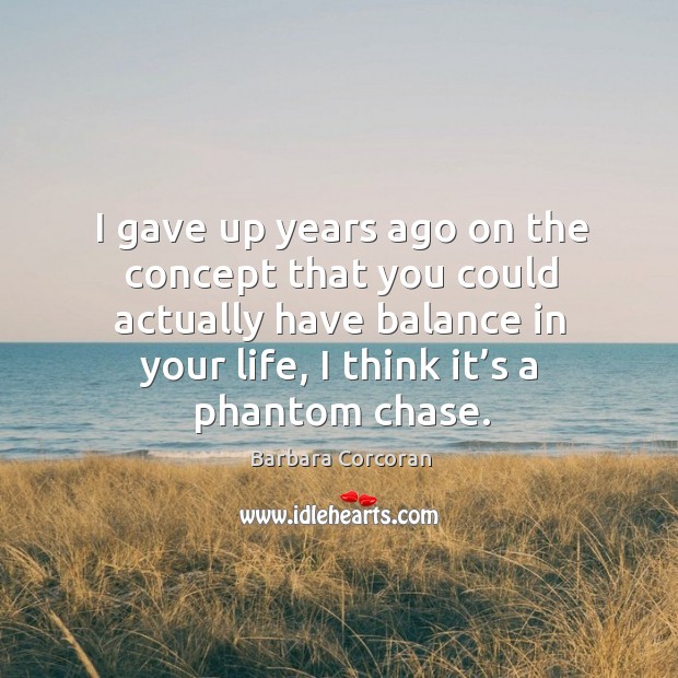 Ve up years ago on the concept that you could actually have balance in your life Barbara Corcoran Picture Quote