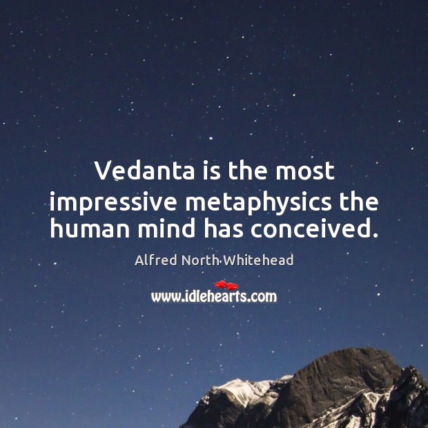 Vedanta is the most impressive metaphysics the human mind has conceived. Alfred North Whitehead Picture Quote