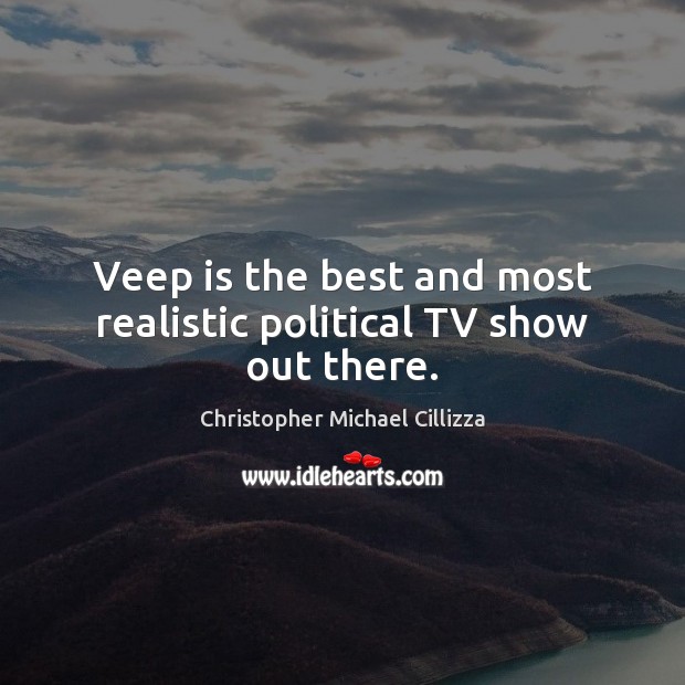 Veep is the best and most realistic political TV show out there. Christopher Michael Cillizza Picture Quote