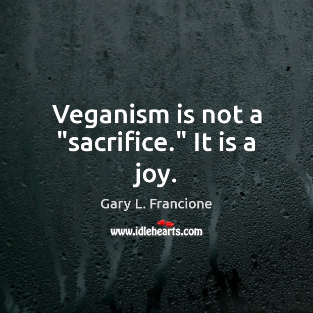 Veganism is not a “sacrifice.” It is a joy. Gary L. Francione Picture Quote