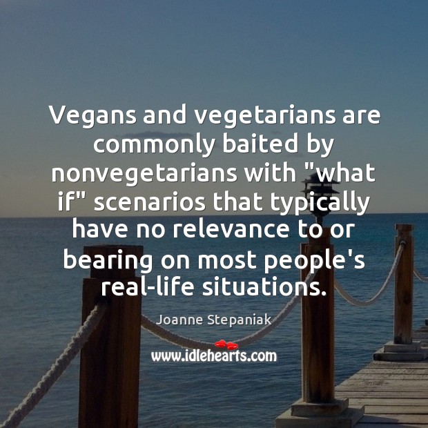 Vegans and vegetarians are commonly baited by nonvegetarians with “what if” scenarios Joanne Stepaniak Picture Quote