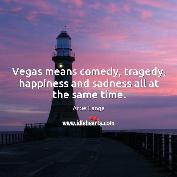 Vegas means comedy, tragedy, happiness and sadness all at the same time. Image