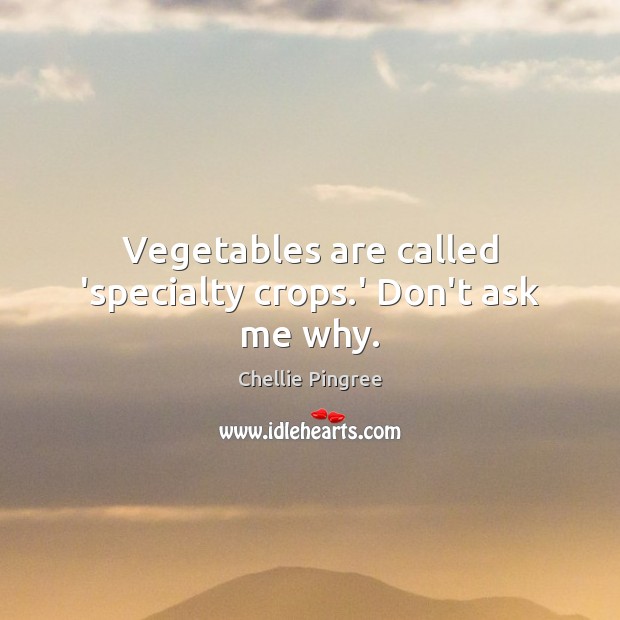 Vegetables are called ‘specialty crops.’ Don’t ask me why. Chellie Pingree Picture Quote