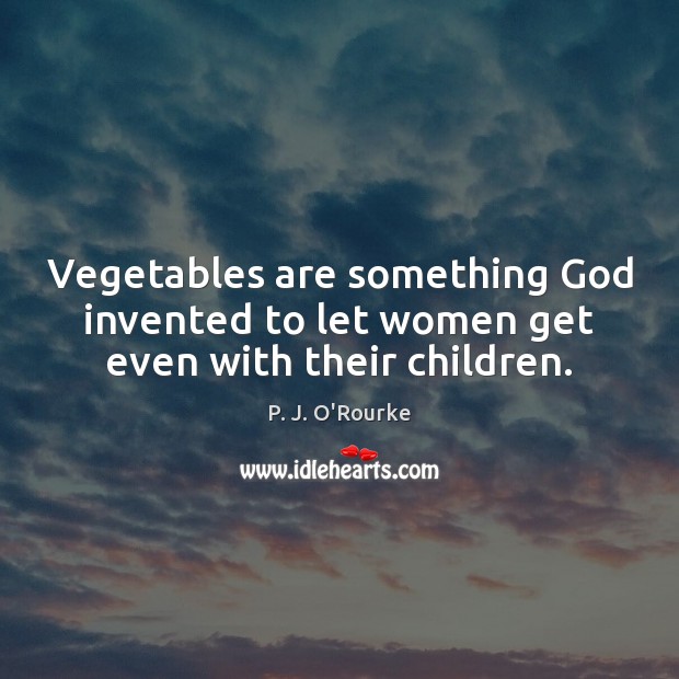 Vegetables are something God invented to let women get even with their children. P. J. O’Rourke Picture Quote