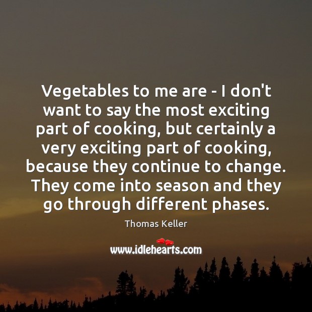 Vegetables to me are – I don’t want to say the most Thomas Keller Picture Quote