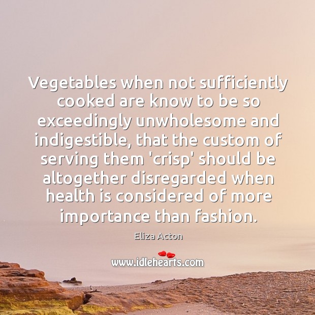 Vegetables when not sufficiently cooked are know to be so exceedingly unwholesome Eliza Acton Picture Quote