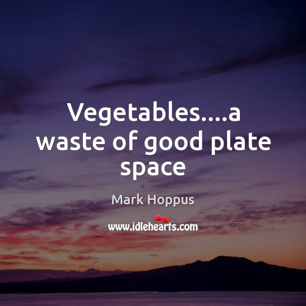 Vegetables….a waste of good plate space Mark Hoppus Picture Quote