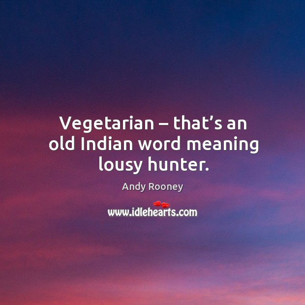 Vegetarian – that’s an old indian word meaning lousy hunter. Andy Rooney Picture Quote