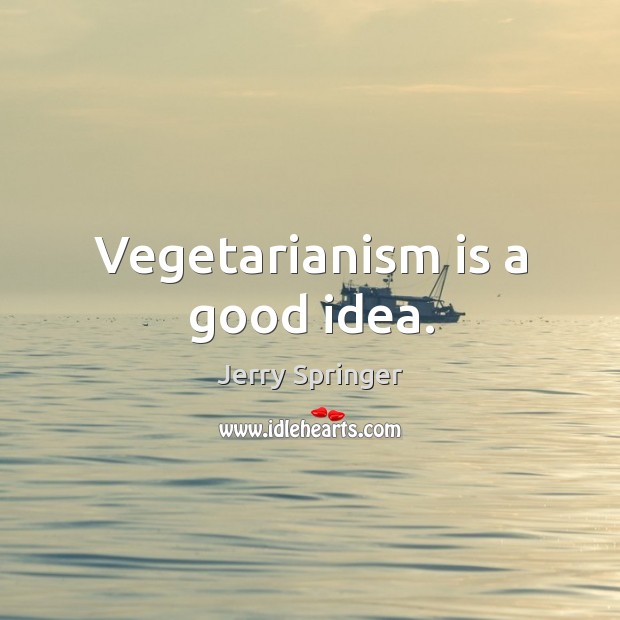Vegetarianism is a good idea. Jerry Springer Picture Quote