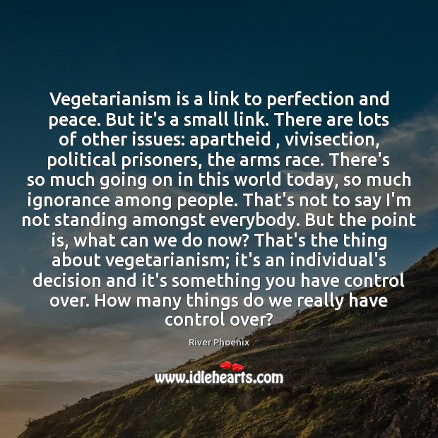 Vegetarianism is a link to perfection and peace. But it’s a small River Phoenix Picture Quote