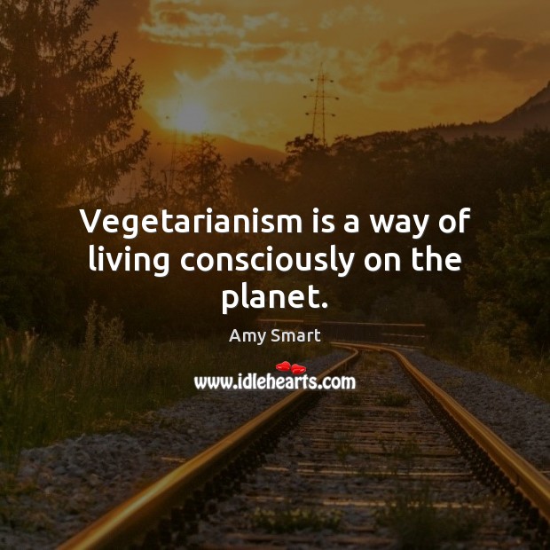 Vegetarianism is a way of living consciously on the planet. Amy Smart Picture Quote