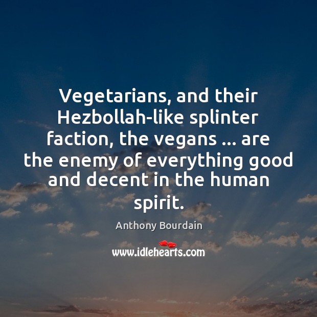 Vegetarians, and their Hezbollah-like splinter faction, the vegans … are the enemy of Image