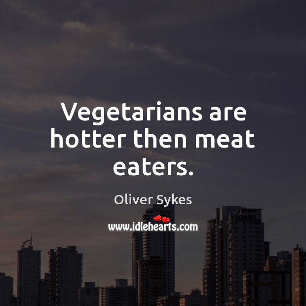 Vegetarians are hotter then meat eaters. Oliver Sykes Picture Quote