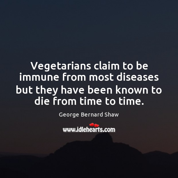Vegetarians claim to be immune from most diseases but they have been George Bernard Shaw Picture Quote