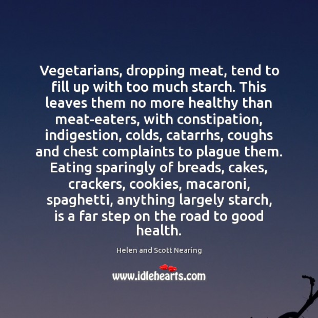 Vegetarians, dropping meat, tend to fill up with too much starch. This Helen and Scott Nearing Picture Quote