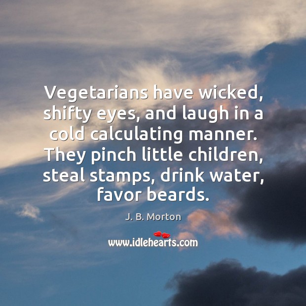 Vegetarians have wicked, shifty eyes, and laugh in a cold calculating manner. J. B. Morton Picture Quote